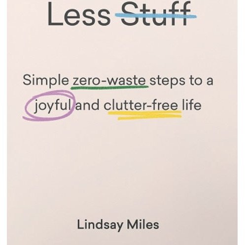Less Stuff: Simple Zero-Waste Steps To A Joyful And Clutter-Free Life, Lindsay Miles